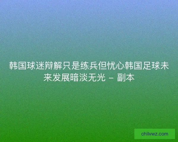 韩国球迷辩解只是练兵但忧心韩国足球未来发展暗淡无光 - 副本