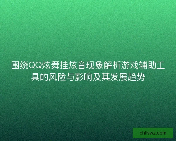 围绕QQ炫舞挂炫音现象解析游戏辅助工具的风险与影响及其发展趋势