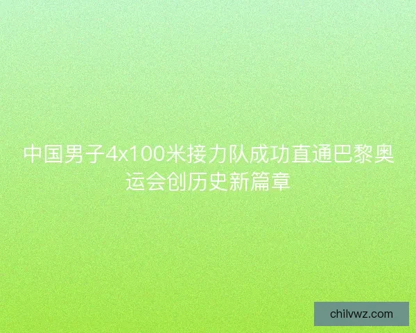 中国男子4x100米接力队成功直通巴黎奥运会创历史新篇章